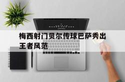 乐鱼体育官方网站-梅西射门贝尔传球巴萨秀出王者风范