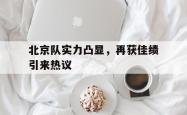 乐鱼体育-北京队实力凸显，再获佳绩引来热议